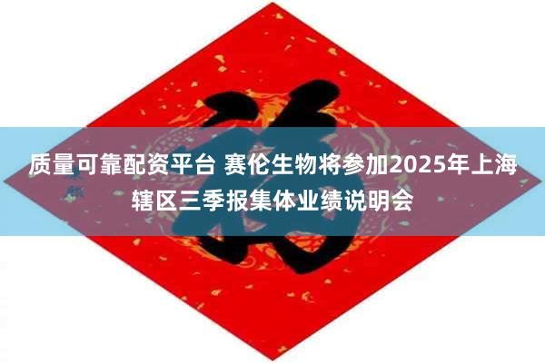 质量可靠配资平台 赛伦生物将参加2025年上海辖区三季报集体业绩说明会
