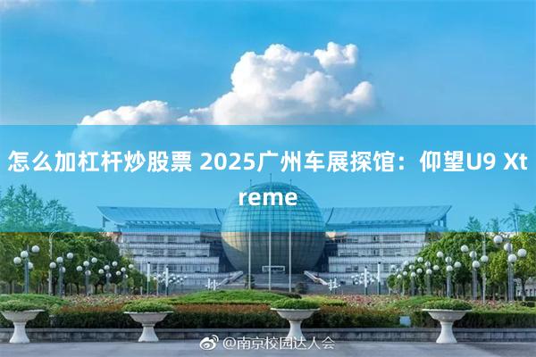怎么加杠杆炒股票 2025广州车展探馆：仰望U9 Xtreme