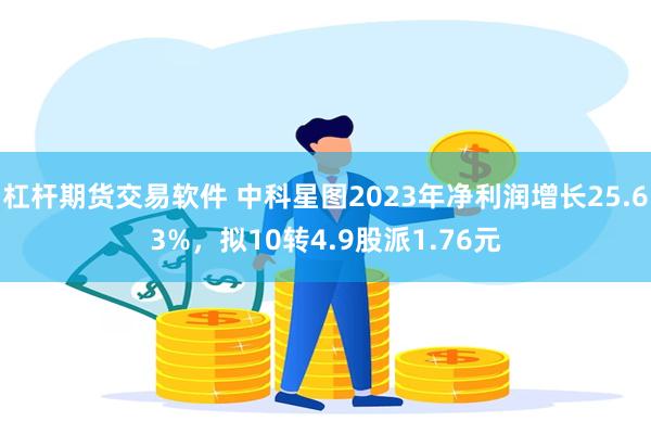 杠杆期货交易软件 中科星图2023年净利润增长25.63%，拟10转4.9股派1.76元