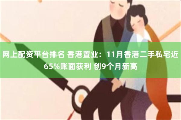 网上配资平台排名 香港置业：11月香港二手私宅近65%账面获利 创9个月新高