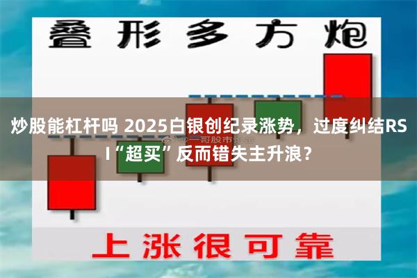 炒股能杠杆吗 2025白银创纪录涨势，过度纠结RSI“超买”反而错失主升浪？
