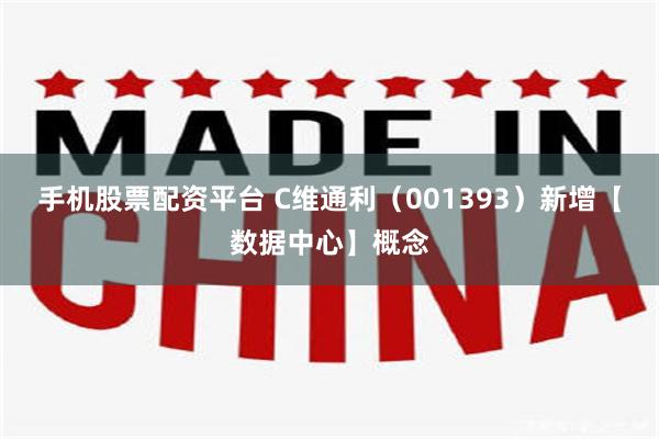 手机股票配资平台 C维通利(001393)新增【数据中心】概念