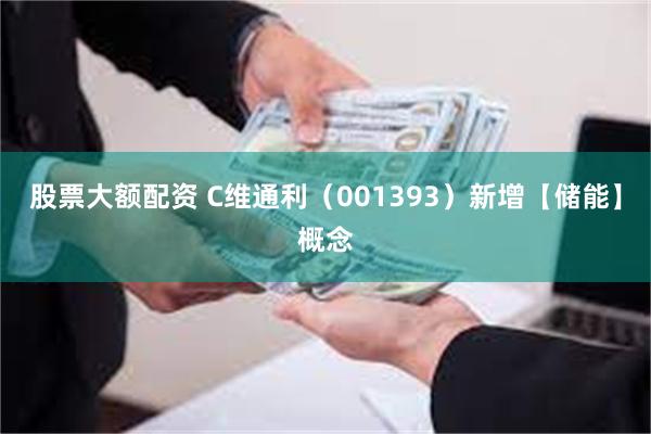 股票大额配资 C维通利（001393）新增【储能】概念