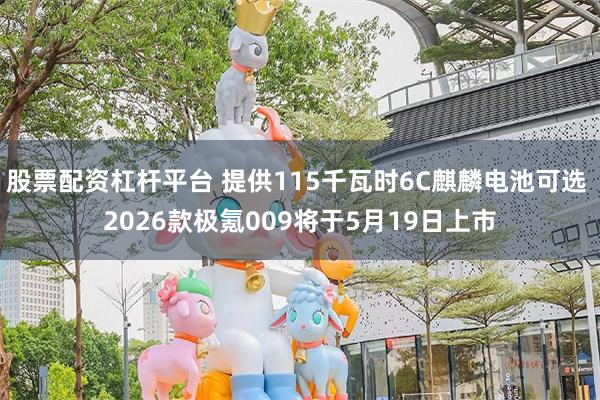 股票配资杠杆平台 提供115千瓦时6C麒麟电池可选 2026款极氪009将于5月19日上市