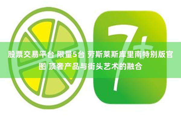 股票交易平台 限量5台 劳斯莱斯库里南特别版官图 顶奢产品与街头艺术的融合