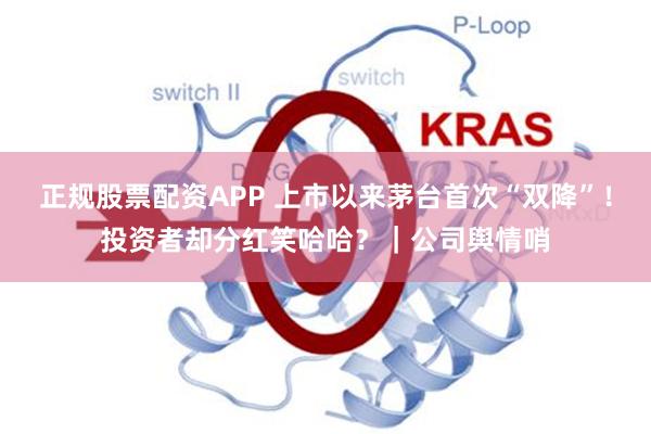 正规股票配资APP 上市以来茅台首次“双降”！投资者却分红笑哈哈？｜公司舆情哨