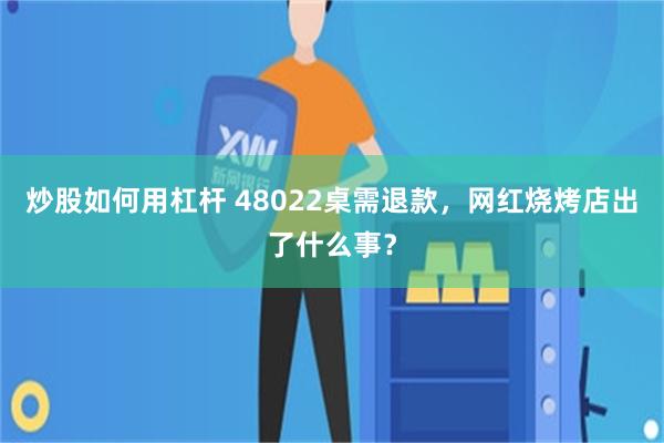 炒股如何用杠杆 48022桌需退款，网红烧烤店出了什么事？