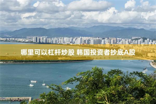 哪里可以杠杆炒股 韩国投资者抄底A股