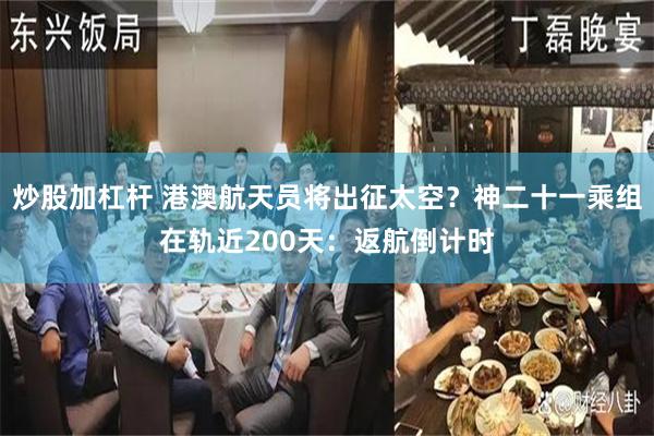 炒股加杠杆 港澳航天员将出征太空?神二十一乘组在轨近200天:返航倒计时