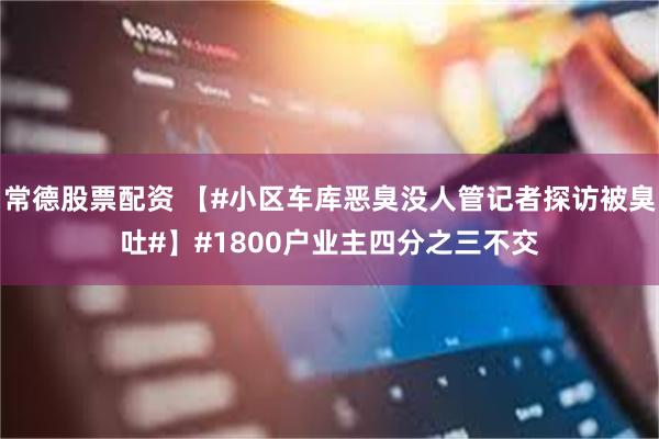 常德股票配资 【#小区车库恶臭没人管记者探访被臭吐#】#1800户业主四分之三不交