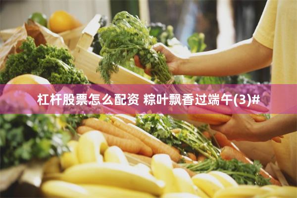 杠杆股票怎么配资 粽叶飘香过端午(3)#