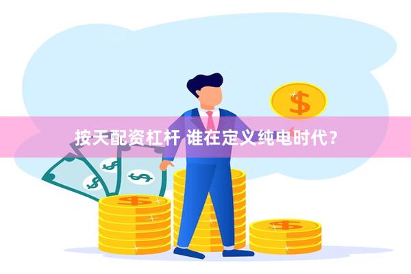 按天配资杠杆 谁在定义纯电时代？