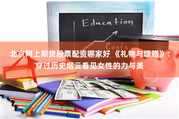 北京网上期货股票配资哪家好 《礼物与馈赠》：穿过历史烟云看见女性的力与美