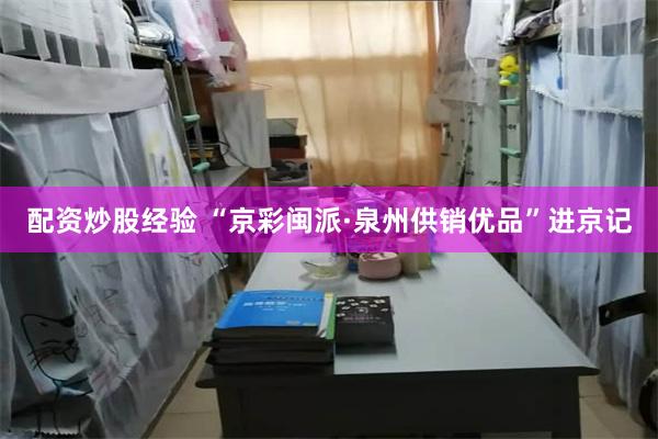 配资炒股经验 “京彩闽派·泉州供销优品”进京记