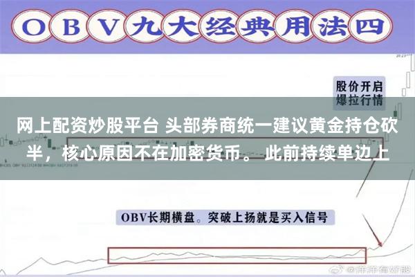 网上配资炒股平台 头部券商统一建议黄金持仓砍半，核心原因不在加密货币。 此前持续单边上