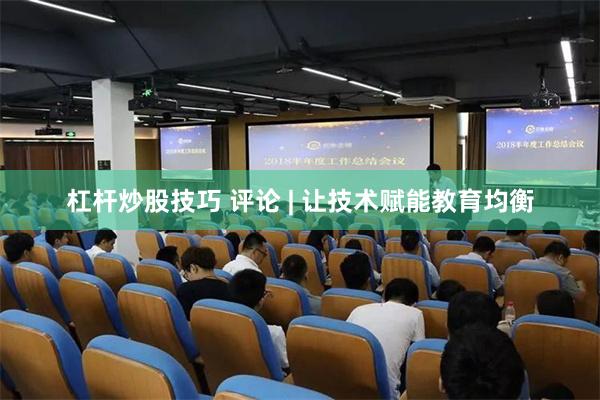 杠杆炒股技巧 评论 | 让技术赋能教育均衡