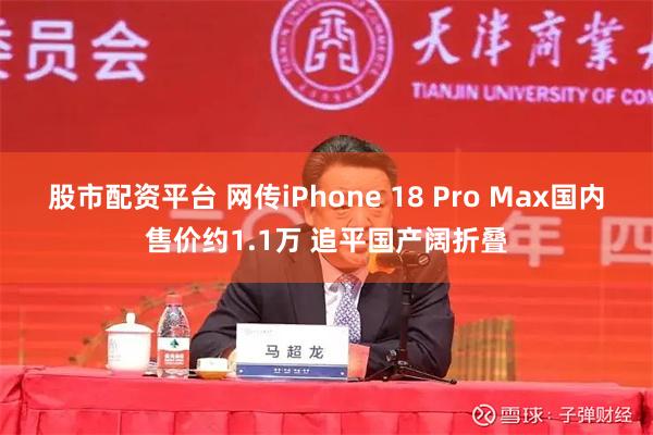 股市配资平台 网传iPhone 18 Pro Max国内售价约1.1万 追平国产阔折叠