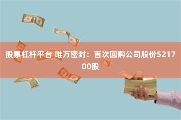 股票杠杆平台 唯万密封：首次回购公司股份521700股
