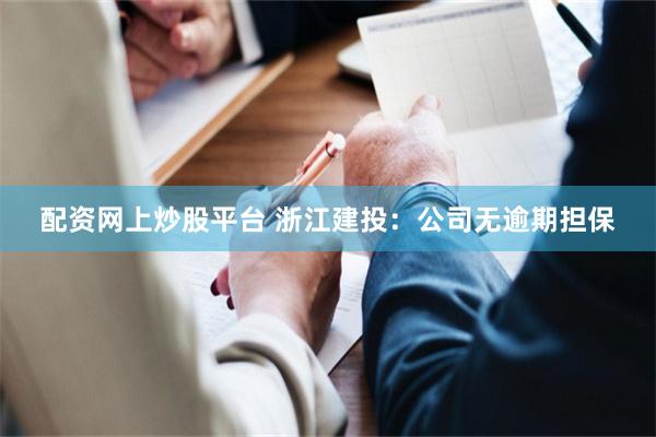 配资网上炒股平台 浙江建投：公司无逾期担保