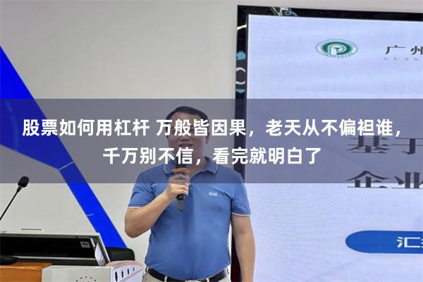 股票如何用杠杆 万般皆因果，老天从不偏袒谁，千万别不信，看完就明白了