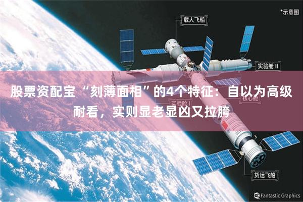 股票资配宝 “刻薄面相”的4个特征:自以为高级耐看,实则显老显凶又拉胯