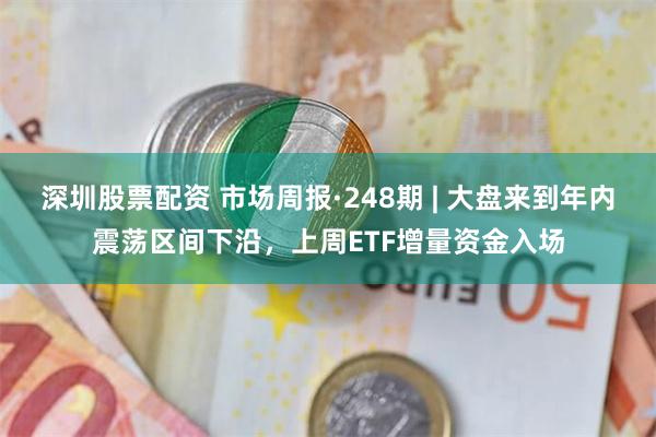 深圳股票配资 市场周报·248期 | 大盘来到年内震荡区间下沿，上周ETF增量资金入场