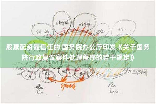 股票配资最信任的 国务院办公厅印发《关于国务院行政复议案件处理程序的若干规定》