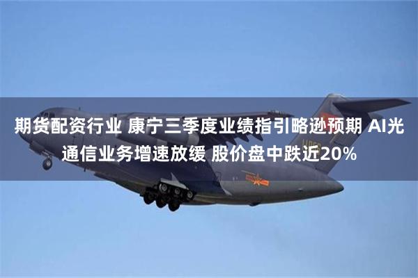 期货配资行业 康宁三季度业绩指引略逊预期 AI光通信业务增速放缓 股价盘中跌近20%