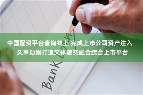 中国配资平台查询线上 完成上市公司资产注入   久事动娱打造文体旅交融合综合上市平台