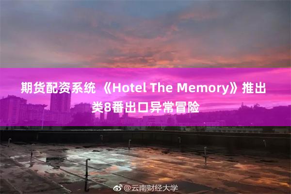 期货配资系统 《Hotel The Memory》推出 类8番出口异常冒险