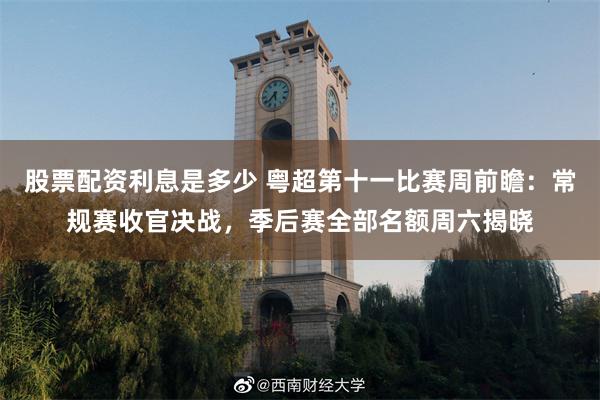 股票配资利息是多少 粤超第十一比赛周前瞻：常规赛收官决战，季后赛全部名额周六揭晓