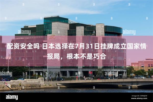 配资安全吗 日本选择在7月31日挂牌成立国家情报局,根本不是巧合