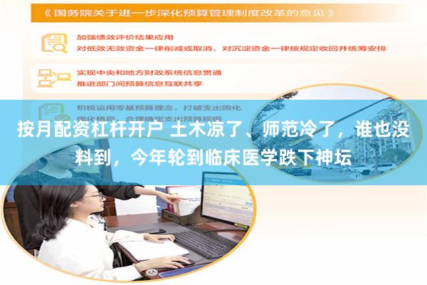 按月配资杠杆开户 土木凉了、师范冷了，谁也没料到，今年轮到临床医学跌下神坛