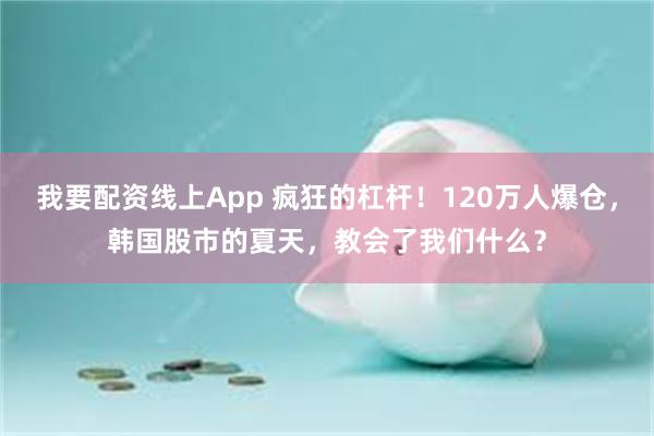 我要配资线上App 疯狂的杠杆！120万人爆仓，韩国股市的夏天，教会了我们什么？