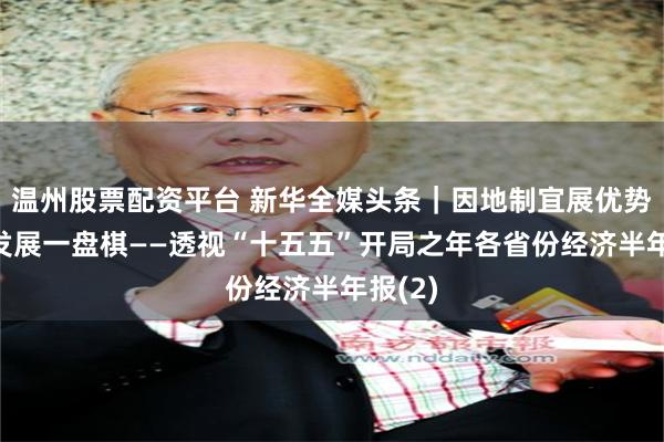 温州股票配资平台 新华全媒头条｜因地制宜展优势 下好发展一盘棋——透视“十五五”开局之年各省份经济半年报(2)