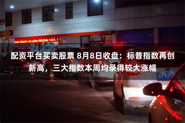 配资平台买卖股票 8月8日收盘：标普指数再创新高，三大指数本周均录得较大涨幅