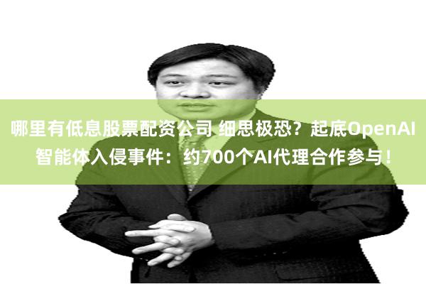 哪里有低息股票配资公司 细思极恐？起底OpenAI智能体入侵事件：约700个AI代理合作参与！