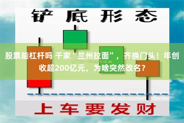 股票能杠杆吗 千家“兰州拉面”,齐换门头!年创收超200亿元,为啥突然改名?