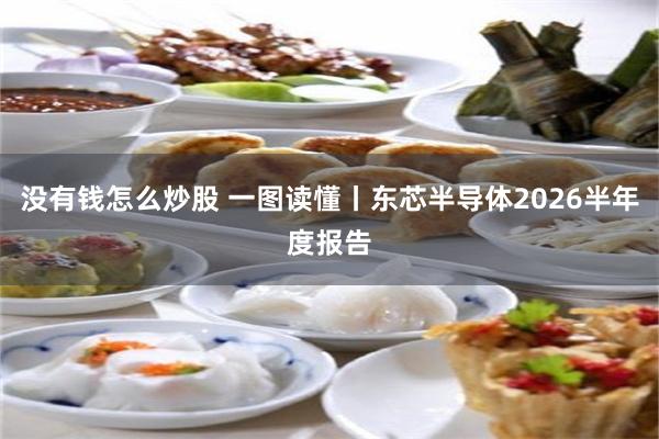 没有钱怎么炒股 一图读懂丨东芯半导体2026半年度报告