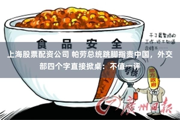 上海股票配资公司 帕劳总统跳脚指责中国，外交部四个字直接掀桌：不值一评