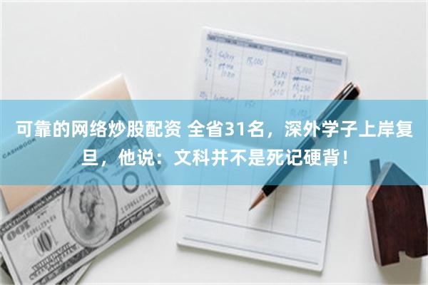 可靠的网络炒股配资 全省31名,深外学子上岸复旦,他说:文科并不是死记硬背!
